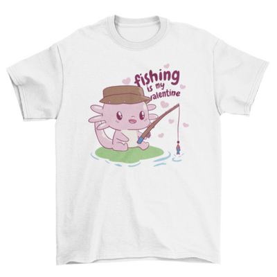 Fishing is my valentine axolotl t-shirt